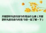 开郁舒肝丸的功效与作用治什么病（开郁舒肝丸的功效与作用 与你一起了解一下）