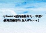 iphonex是高通基带吗（苹果x是高通基带吗 深入iPhone）