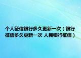 个人征信银行多久更新一次（银行征信多久更新一次 人民银行征信）