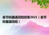 春节祝福语简短创意2021（春节祝福语简短）