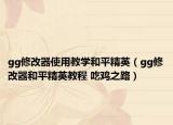 gg修改器使用教学和平精英（gg修改器和平精英教程 吃鸡之路）