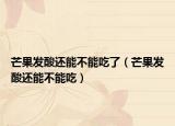 芒果发酸还能不能吃了（芒果发酸还能不能吃）