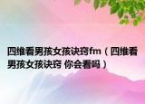 四维看男孩女孩诀窍fm（四维看男孩女孩诀窍 你会看吗）