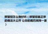 醉蟹钳怎么做好吃（醉蟹钳最正宗的做法大公开 让你的嘴巴爽辣一夏）