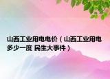 山西工业用电电价（山西工业用电多少一度 民生大事件）
