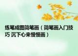 练笔成图简笔画（简笔画入门技巧 沉下心来慢慢画）