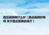 西瓜视频做什么好（西瓜视频好用吗 关于西瓜视频的简介）