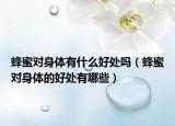 蜂蜜对身体有什么好处吗（蜂蜜对身体的好处有哪些）