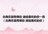 古典乐器有哪些 送给喜欢的你一首（古典乐器有哪些 送给喜欢的你）