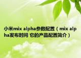 小米mix alpha参数配置（mix alpha发布时间 它的产品配置简介）
