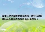 做亚马逊电商需要会英语吗（做亚马逊跨境电商不会英语怎么办 有自带系统）