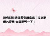 福克斯维修保养费用高吗（福克斯保养费用 大概罗列一下）