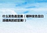 什么发色最显黑（哪种发色显白 选错真的超显黑!）