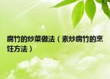 腐竹的炒菜做法（素炒腐竹的烹饪方法）