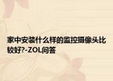 家中安装什么样的监控摄像头比较好?-ZOL问答