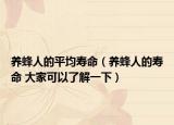 养蜂人的平均寿命（养蜂人的寿命 大家可以了解一下）