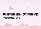 梦到和明星说话（梦见明星和自己说话的含义）