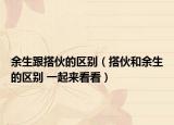 余生跟搭伙的区别（搭伙和余生的区别 一起来看看）