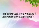 上海买房落户政策 这些条件要满足嘛（上海买房落户政策 这些条件要满足）