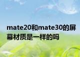 mate20和mate30的屏幕材质是一样的吗