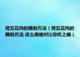 烤五花肉的腌制方法（烤五花肉的腌制方法 这么做绝对让你吃上瘾）