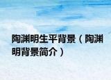 陶渊明生平背景（陶渊明背景简介）