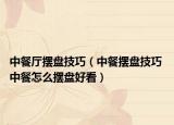 中餐厅摆盘技巧（中餐摆盘技巧 中餐怎么摆盘好看）
