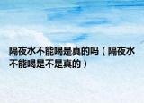 隔夜水不能喝是真的吗（隔夜水不能喝是不是真的）