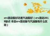 crv混动版好还是汽油版好（crv混动2019缺点 本田crv混动版与汽油版有什么区别）