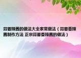 蒜蓉辣酱的做法大全家常做法（蒜蓉香辣酱制作方法 正宗蒜蓉香辣酱的做法）