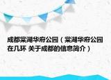 成都棠湖华府公园（棠湖华府公园在几环 关于成都的信息简介）