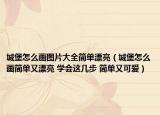 城堡怎么画图片大全简单漂亮（城堡怎么画简单又漂亮 学会这几步 简单又可爱）