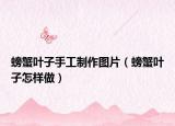 螃蟹叶子手工制作图片（螃蟹叶子怎样做）