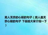 男人无奈的心酸的句子（男人最无奈心酸的句子 下面给大家介绍一下）