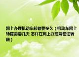 网上办理机动车转籍要多久（机动车网上转籍需要几天 怎样在网上办理驾驶证转籍）