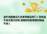 卤牛肉的做法大全家常做法窍门（怎样卤牛肉又香又好吃 超级好吃的家庭自制卤牛肉）