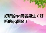 好听的qq网名男生（好听的qq网名）