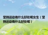 坚持运动有什么好处呢女生（坚持运动有什么好处呢）