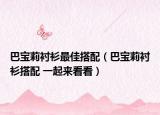 巴宝莉衬衫最佳搭配（巴宝莉衬衫搭配 一起来看看）