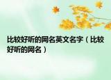 比较好听的网名英文名字（比较好听的网名）