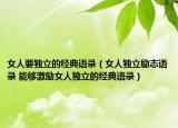 女人要独立的经典语录（女人独立励志语录 能够激励女人独立的经典语录）