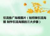 引流推广海报图片（如何做引流海报 制作引流海报的三大步骤）