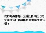 吃虾对身体有什么好处和坏处（吃虾有什么好处和坏处 看看医生怎么说）