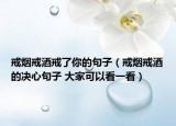 戒烟戒酒戒了你的句子（戒烟戒酒的决心句子 大家可以看一看）