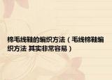 棉毛线鞋的编织方法（毛线棉鞋编织方法 其实非常容易）