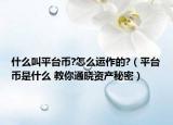 什么叫平台币?怎么运作的?（平台币是什么 教你通晓资产秘密）