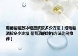 泡葡萄酒放冰糖应该放多少方法（泡葡萄酒放多少冰糖 葡萄酒的制作方法比例推荐）