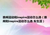 雅阁混动和inspire混动怎么选（雅阁和inspire混动怎么选 车生活）
