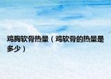 鸡胸软骨热量（鸡软骨的热量是多少）