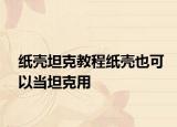 纸壳坦克教程纸壳也可以当坦克用